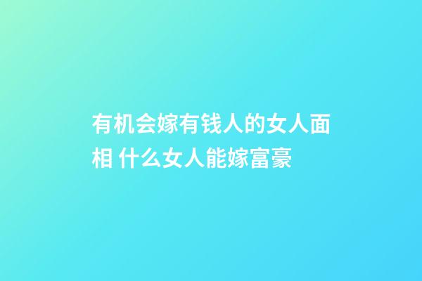 有机会嫁有钱人的女人面相 什么女人能嫁富豪